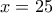 x=25