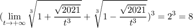 \displaystyle(\lim_{t \rightarrow +\infty} \sqrt[3]{1+\dfrac{\sqrt{2021}}{t^3}}+\sqrt[3]{1-\dfrac{\sqrt{2021}}{t^3}})^3=2^3=8