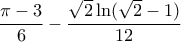 \displaystyle{\frac{{\pi  - 3}}{6} - \frac{{\sqrt 2 \ln (\sqrt 2  - 1)}}{{12}}}