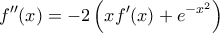 \displaystyle{f''(x)=-2\left ( xf'(x)+e^{-x^{2}} \right )}