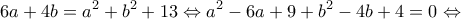 \displaystyle{6a + 4b = {a^2} + {b^2} + 13 \Leftrightarrow {a^2} - 6a + 9 + {b^2} - 4b + 4 = 0 \Leftrightarrow } \displaystyle{6a + 4b = {a^2} + {b^2} + 13 \Leftrightarrow {a^2} - 6a + 9 + {b^2} - 4b + 4 = 0 \Leftrightarrow }