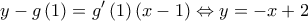 \displaystyle y - g\left( 1 \right) = g'\left( 1 \right)\left( {x - 1} \right) \Leftrightarrow y =  - x + 2