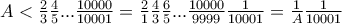 A<\frac{2}{3}\frac{4}{5}...\frac{10000}{10001}=\frac{2}{1}\frac{4}{3}\frac{6}{5}...\frac{10000}{9999}\frac{1}{10001}=\frac{1}{A}\frac{1}{10001}