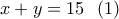 \displaystyle{x+y=15 \ \ (1) } \displaystyle{x+y=15 \ \ (1) }