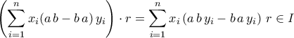 \displaystyle{\left(\sum_{i=1}^{n}x_{i}(a\,b-b\,a)\,y_{i}\right)\cdot r&=\sum_{i=1}^{n}x_{i}\left(a\,b\,y_{i}-b\,a\,y_{i}\right)\,r\in I}