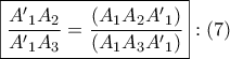 \displaystyle{ 
\boxed{\frac{{A{'}_1 A_2 }} 
{{A{'}_1 A_3 }} = \frac{{\left( {A_1 A_2 A{'}_1 } \right)}} 
{{\left( {A_1 A_3 A{'}_1 } \right)}}}:\left( 7 \right) 
}