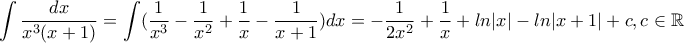 \displaystyle\int \dfrac{dx}{x^3(x+1)}=\int( \dfrac{1}{x^3}-\dfrac{1}{x^2}+\dfrac{1}{x}-\dfrac{1}{x+1})dx=-\dfrac{1}{2x^2}+\dfrac{1}{x}+ln|x|-ln|x+1|+c , c\in \mathbb{R}
