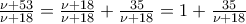 \frac{\nu +53}{\nu +18}=\frac{\nu +18}{\nu +18}+\frac{35}{\nu +18}=1+\frac{35}{\nu +18} \frac{\nu +53}{\nu +18}=\frac{\nu +18}{\nu +18}+\frac{35}{\nu +18}=1+\frac{35}{\nu +18}