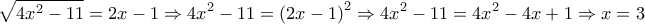 \displaystyle{\sqrt {4{x^2} - 11}  = 2x - 1 \Rightarrow 4{x^2} - 11 = {\left( {2x - 1} \right)^2} \Rightarrow 4{x^2} - 11 = 4{x^2} - 4x + 1 \Rightarrow x = 3}