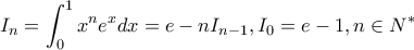 \displaystyle{I_n=\int_{0}^{1}{x^ne^xdx}=e-nI_{n-1},I_0=e-1,n\in N^*}