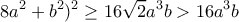 \displaystyle{8a^2+b^2)^2 \ge 16 \sqrt 2 a^3b> 16a^3b}