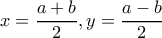 \displaystyle{x=\frac{a+b}{2}, y=\frac{a-b}{2}}