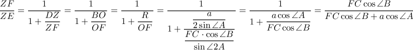 \dfrac{ZF}{ZE}=\dfrac{1}{1+\dfrac{DZ}{ZF}}=\dfrac{1}{1+\dfrac{BO}{OF}}=\dfrac{1}{1+\dfrac{R}{OF}}=\dfrac{1}{1+\dfrac{\dfrac{a}{2\sin \angle A}}{\dfrac{FC\cdot \cos \angle B}{\sin \angle 2A}}}=\dfrac{1}{1+\dfrac{a \cos \angle A}{FC\cos \angle B}}=\dfrac{FC\cos \angle B}{FC\cos \angle B+a\cos \angle A}