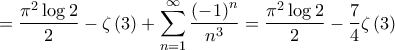 \displaystyle{ = \frac{{{\pi ^2}\log 2}}{2} - \zeta \left( 3 \right) + \sum\limits_{n = 1}^\infty  {\frac{{{{\left( { - 1} \right)}^n}}}{{{n^3}}}}  = \frac{{{\pi ^2}\log 2}}{2} - \frac{7}{4}\zeta \left( 3 \right)}