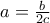 a=\frac{b}{2c}