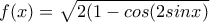 f(x)=\sqrt{2(1-cos(2sinx)}