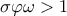 \displaystyle \sigma \varphi \omega  > 1