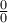 \frac {0}{0} \frac {0}{0}
