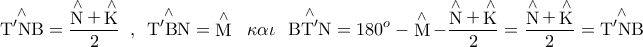 \displaystyle{ 
\mathop {{\rm T}{'} {\rm N}{\rm B}}\limits^ \wedge   = \frac{{\mathop {\rm N}\limits^ \wedge   + \mathop {\rm K}\limits^ \wedge  }}{2}\,\,\,,\,\,\,\mathop {{\rm T}{'} {\rm B}{\rm N}}\limits^ \wedge   = \mathop {\rm M}\limits^ \wedge  \,\,\,\,\kappa \alpha \iota \,\,\,\mathop {{\rm B}{\rm T}{'} {\rm N}}\limits^ \wedge   = 180^o  - \mathop {\rm M}\limits^ \wedge   - \frac{{\mathop {\rm N}\limits^ \wedge   + \mathop {\rm K}\limits^ \wedge  }}{2} = \frac{{\mathop {\rm N}\limits^ \wedge   + \mathop {\rm K}\limits^ \wedge  }}{2} = \mathop {{\rm T}{'} {\rm N}{\rm B}}\limits^ \wedge  }