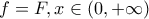 \displaystyle{f=F,x\in (0,+\infty)}