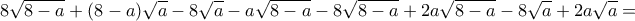 \displaystyle 8\sqrt {8 - a}  + (8 - a)\sqrt a  - 8\sqrt a  - a\sqrt {8 - a}  - 8\sqrt {8 - a}  + 2a\sqrt {8 - a}  - 8\sqrt a  + 2a\sqrt a  = 