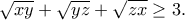 \displaystyle{\sqrt{xy}+\sqrt{yz}+\sqrt{zx}\geq 3.}