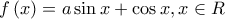 \displaystyle{f\left( x \right) = a\sin x + \cos x,x \in R}