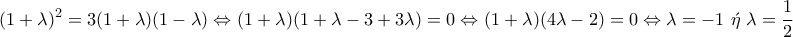 \displaystyle{(1+\lambda)^2=3(1+\lambda)(1-\lambda)\Leftrightarrow (1+\lambda)(1+\lambda-3+3\lambda)=0\Leftrightarrow (1+\lambda)(4\lambda-2)=0\Leftrightarrow \lambda=-1~\acute{\eta}~\lambda=\frac{1}{2}}