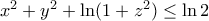 {{x}^{2}}+{{y}^{2}}+\ln (1+{{z}^{2}})\le \ln 2