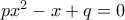 px^2-x+q = 0