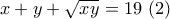 \displaystyle x+y+\sqrt{xy}=19 \ (2)