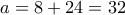 a=8+24=32