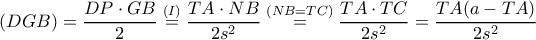 (DGB)=\dfrac{DP\cdot GB}{2}\overset{(I)}{=}\dfrac{TA\cdot NB}{2s^{2}}\overset{(NB=TC)}{=}\dfrac{TA\cdot TC}{2s^{2}}=\dfrac{TA(a-TA)}{2s^{2}} (DGB)=\dfrac{DP\cdot GB}{2}\overset{(I)}{=}\dfrac{TA\cdot NB}{2s^{2}}\overset{(NB=TC)}{=}\dfrac{TA\cdot TC}{2s^{2}}=\dfrac{TA(a-TA)}{2s^{2}}