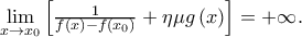 \mathop {\lim }\limits_{x \to {x_0}} \left[ {\frac{1}{{f\left( x \right) - f\left( {{x_0}} \right)}} + \eta \mu g\left( x \right)} \right] =  + \infty .