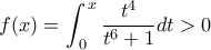 \displaystyle{f(x) = \int_{\,0}^{\,x} {\frac{{{t^4}}}{{{t^6} + 1}}dt}  > 0}