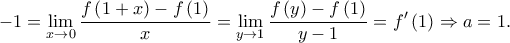 \displaystyle -1=\displaystyle \lim_{x \to 0}\frac{f\left ( 1+x \right )-f\left ( 1 \right )}{x}=\displaystyle \lim_{y \to 1}\frac{f\left ( y \right )-f\left ( 1 \right )}{y-1}=f'\left ( 1 \right )\Rightarrow a=1.