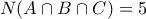 N(A \cap B \cap C)=5