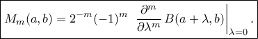 \displaystyle
\boxed{
M_m(a,b)
=
2^{-m}(-1)^m\;
\left.\frac{\partial^m}{\partial\lambda^m}\,
B(a+\lambda,b)\right|_{\lambda=0}.
}
\displaystyle
\boxed{
M_m(a,b)
=
2^{-m}(-1)^m\;
\left.\frac{\partial^m}{\partial\lambda^m}\,
B(a+\lambda,b)\right|_{\lambda=0}.
}