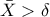 \displaystyle{\displaystyle  
\bar X > \delta  
}
