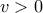 v > 0