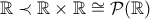 \mathbb{R} \prec \mathbb{R} \times \mathbb{R} \cong \mathcal{P}(\mathbb{R}) \mathbb{R} \prec \mathbb{R} \times \mathbb{R} \cong \mathcal{P}(\mathbb{R})