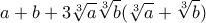 \displaystyle{a + b +3\sqrt[3] a \sqrt[3] b (\sqrt[3] a +\sqrt[3] b)}