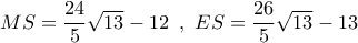 MS = \dfrac{{24}}{5}\sqrt {13}  - 12\,\,\,,\,\,ES = \dfrac{{26}}{5}\sqrt {13}  - 13