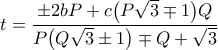 \displaystyle  
t = 
\frac{ 
\pm 2 b P + c \bigl(P \sqrt{3} \mp 1\bigr) Q 
}{ 
P \bigl(Q \sqrt{3} \pm 1\bigr) \mp Q + \sqrt{3} 
} 
