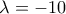 \displaystyle{\lambda =-10}