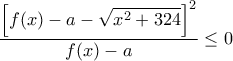 \dfrac{\Bigl[ f(x) - a - \sqrt{x^2 + 324} \Bigr]^2}{f(x) - a} \le 0