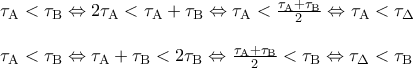 \displaystyle \begin{array}{l} 
{\tau _{\rm A}} < {\tau _{\rm B}} \Leftrightarrow 2{\tau _{\rm A}} < {\tau _{\rm A}} + {\tau _{\rm B}} \Leftrightarrow {\tau _{\rm A}} < \frac{{{\tau _{\rm A}} + {\tau _{\rm B}}}}{2} \Leftrightarrow {\tau _{\rm A}} < {\tau _\Delta }\\ 
 
\\ 
{\tau _{\rm A}} < {\tau _{\rm B}} \Leftrightarrow {\tau _{\rm A}} + {\tau _{\rm B}} < 2{\tau _{\rm B}} \Leftrightarrow \frac{{{\tau _{\rm A}} + {\tau _{\rm B}}}}{2} < {\tau _{\rm B}} \Leftrightarrow {\tau _\Delta } < {\tau _{\rm B}} 
\end{array}