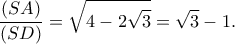 \displaystyle{\frac{(SA)}{(SD)}=\sqrt{4-2\sqrt 3}=\sqrt 3-1 }.