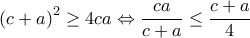 \displaystyle\left ( c+a \right )^{2}\geq 4ca\Leftrightarrow \frac{ca}{c+a}\leq \frac{c+a}{4}