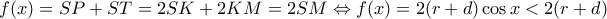 \displaystyle f(x) = SP + ST = 2SK + 2KM = 2SM \Leftrightarrow f(x) = 2(r + d)\cos x < 2(r + d) \displaystyle f(x) = SP + ST = 2SK + 2KM = 2SM \Leftrightarrow f(x) = 2(r + d)\cos x < 2(r + d)